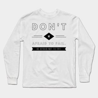 don't be afraid to fail be afraid not to try Long Sleeve T-Shirt